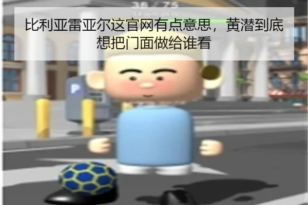 比利亚雷亚尔这官网有点意思，黄潜到底想把门面做给谁看