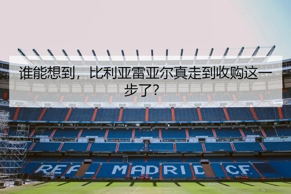 谁能想到，比利亚雷亚尔真走到收购这一步了？