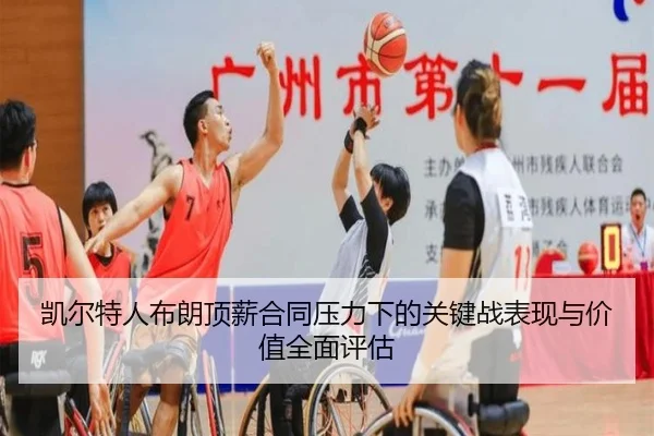 凯尔特人布朗顶薪合同压力下的关键战表现与价值全面评估