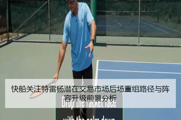 快船关注特雷杨潜在交易市场后场重组路径与阵容升级前景分析