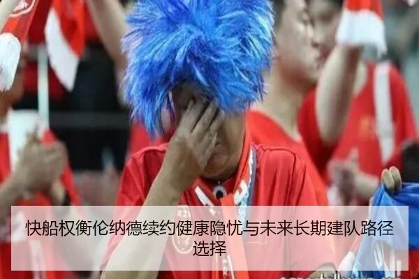 快船权衡伦纳德续约健康隐忧与未来长期建队路径选择