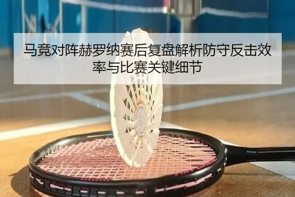 马竞对阵赫罗纳赛后复盘解析防守反击效率与比赛关键细节