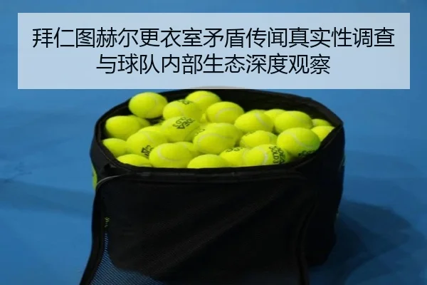 拜仁图赫尔更衣室矛盾传闻真实性调查与球队内部生态深度观察